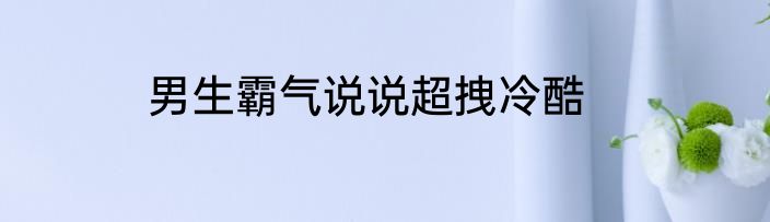 男生霸气说说超拽冷酷