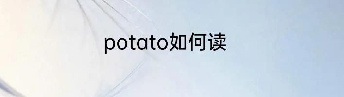 potato如何读