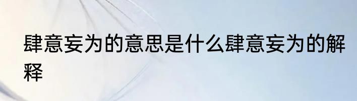 肆意妄为的意思是什么肆意妄为的解释