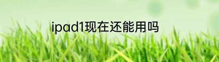 ipad1现在还能用吗