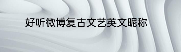 好听微博复古文艺英文昵称