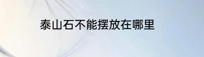 泰山石不能摆放在哪里