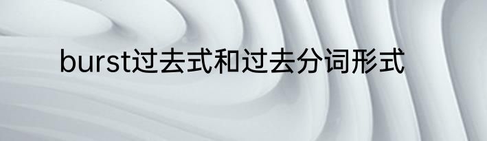 burst过去式和过去分词形式