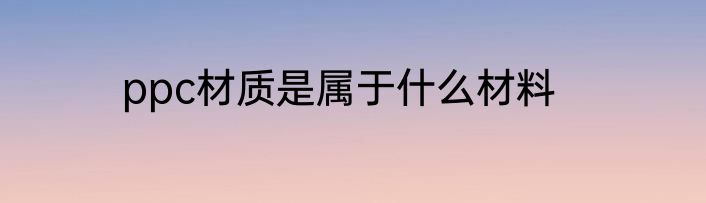 ppc材质是属于什么材料