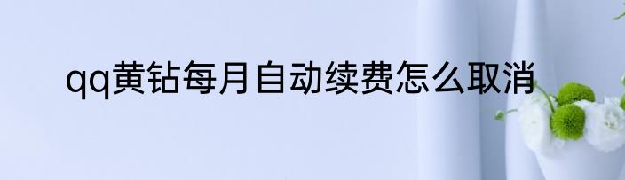 qq黄钻每月自动续费怎么取消