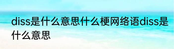 diss是什么意思什么梗网络语diss是什么意思