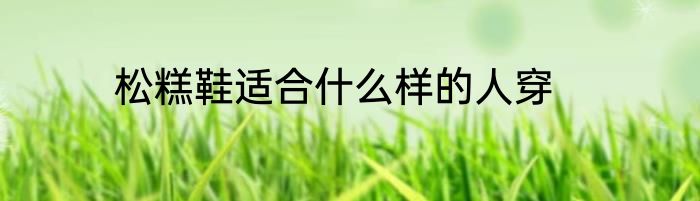 松糕鞋适合什么样的人穿