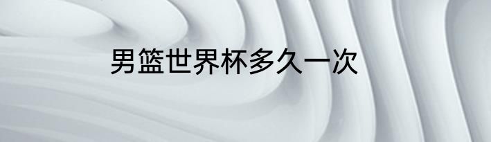 男篮世界杯多久一次