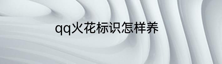 qq火花标识怎样养