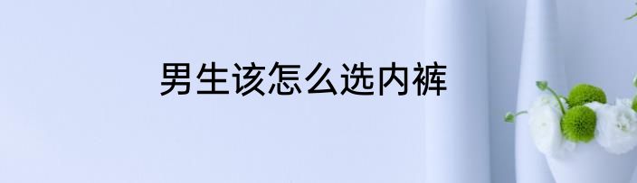男生该怎么选内裤