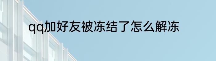 qq加好友被冻结了怎么解冻
