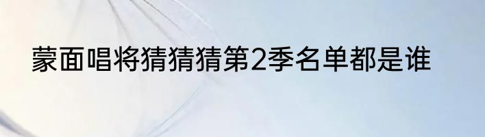 蒙面唱将猜猜猜第2季名单都是谁