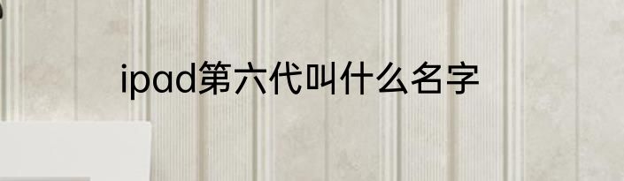 ipad第六代叫什么名字