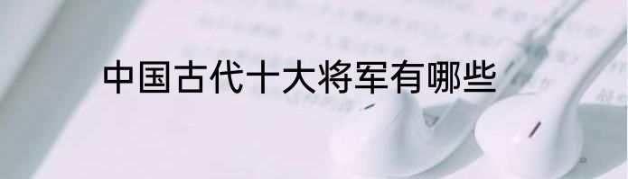 中国古代十大将军有哪些