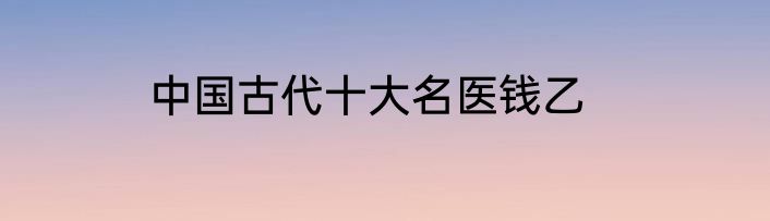 中国古代十大名医钱乙