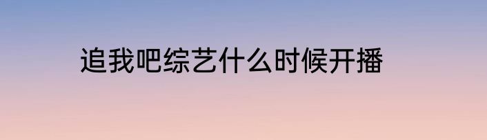 追我吧综艺什么时候开播