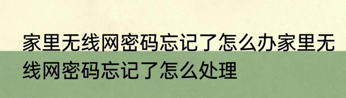 家里无线网密码忘记了怎么办家里无线网密码忘记了怎么处理