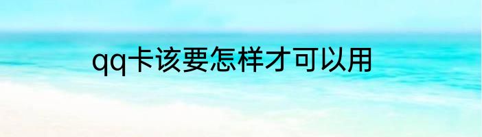 qq卡该要怎样才可以用