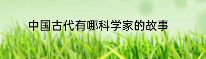 中国古代有哪科学家的故事