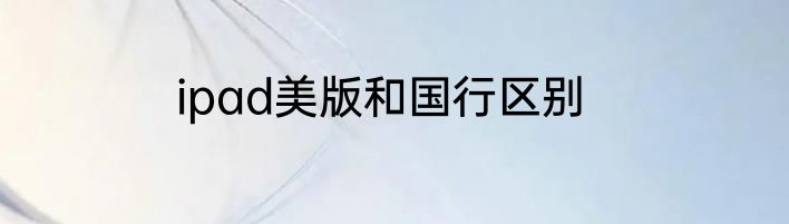 ipad美版和国行区别
