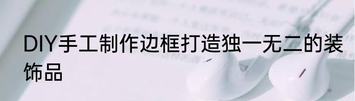 DIY手工制作边框打造独一无二的装饰品