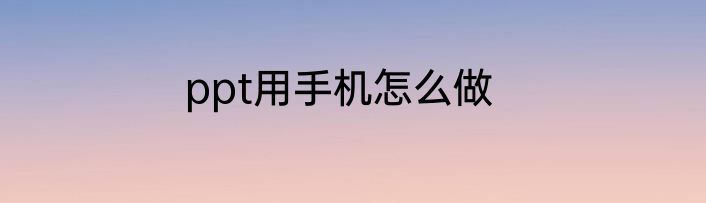 ppt用手机怎么做