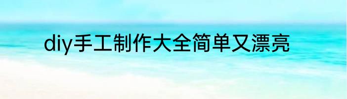 diy手工制作大全简单又漂亮