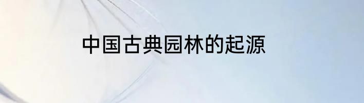 中国古典园林的起源