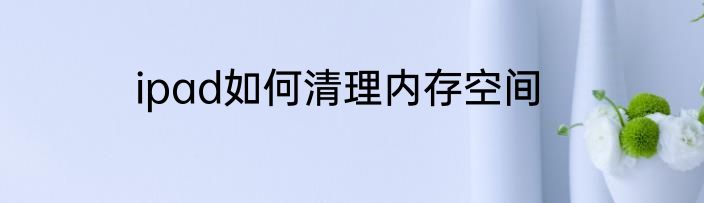 ipad如何清理内存空间