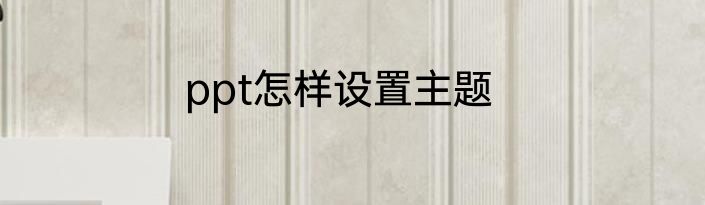 ppt怎样设置主题