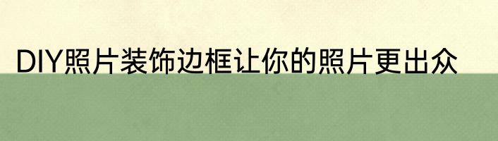 DIY照片装饰边框让你的照片更出众