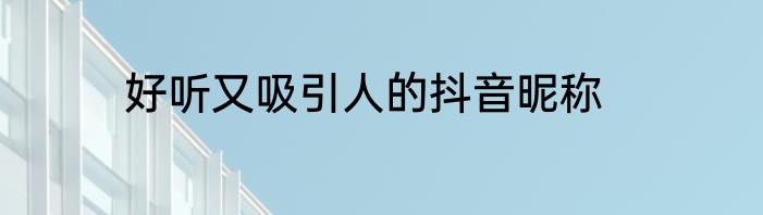 好听又吸引人的抖音昵称