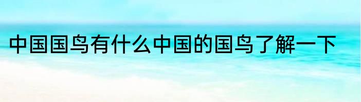 中国国鸟有什么中国的国鸟了解一下