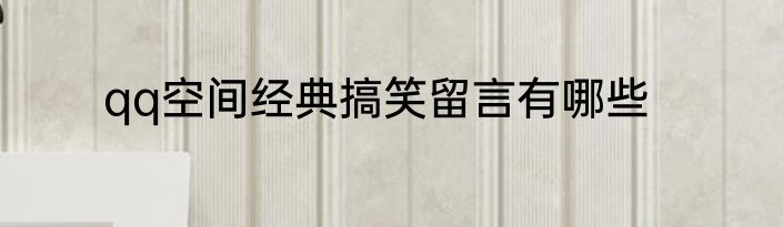 qq空间经典搞笑留言有哪些