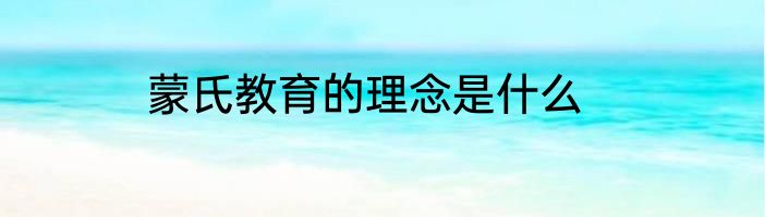 蒙氏教育的理念是什么