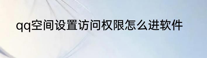 qq空间设置访问权限怎么进软件
