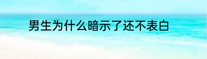 男生为什么暗示了还不表白