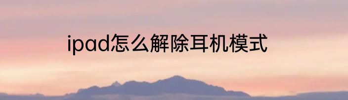 ipad怎么解除耳机模式