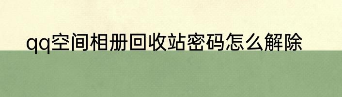 qq空间相册回收站密码怎么解除