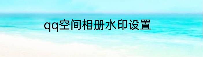 qq空间相册水印设置