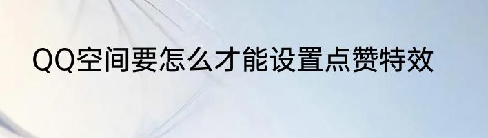 QQ空间要怎么才能设置点赞特效