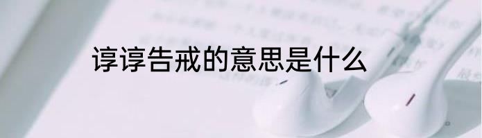 谆谆告戒的意思是什么