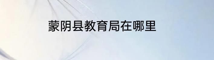 蒙阴县教育局在哪里