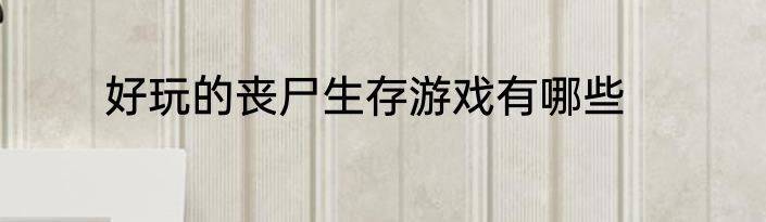 好玩的丧尸生存游戏有哪些