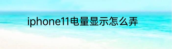 iphone11电量显示怎么弄