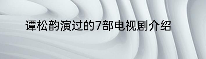 谭松韵演过的7部电视剧介绍
