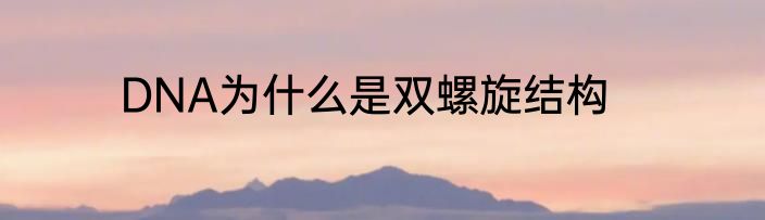 DNA为什么是双螺旋结构
