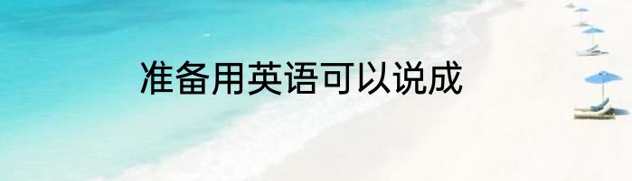 准备用英语可以说成