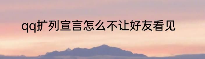 qq扩列宣言怎么不让好友看见