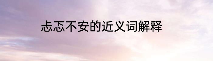 忐忑不安的近义词解释